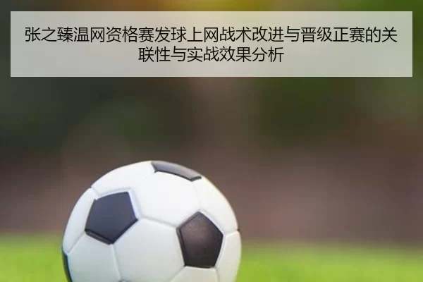 张之臻温网资格赛发球上网战术改进与晋级正赛的关联性与实战效果分析