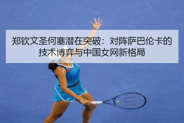 zheng-qin-wen-sheng-he-sai-qian-zai-tu-po-dui-zhen-sa-ba-lun-ka-de-ji-shu-bo-yi-yu-zhong-guo-nv-wang-xin-ge-ju-2-371.jpg